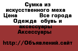 Сумка из искусственного меха › Цена ­ 2 500 - Все города Одежда, обувь и аксессуары » Аксессуары   